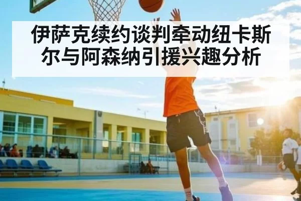 伊萨克续约谈判牵动纽卡斯尔与阿森纳引援兴趣分析